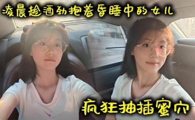 【成年父女乱伦】凌晨趁酒劲抱着昏睡中的女儿疯狂抽插蜜穴