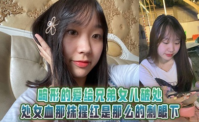 畸形的爱给兄弟女儿破处,处女血那抹猩红是那么的刺眼下