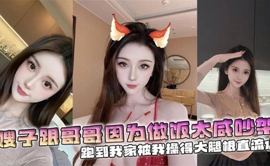 【嫂子乱伦】嫂子跟哥哥因为做饭太咸吵架,跑到我家被我操得大腿根直流水