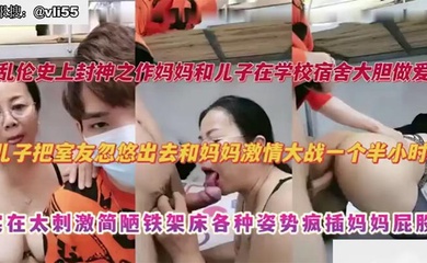 【成年母子乱伦】妈妈去大学宿舍探望儿子,儿子把室友忽悠出去和妈妈激情大战