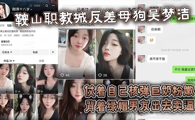 【吃瓜】鞍山职教城反差母狗吴梦洁,仗着自己核弹巨奶粉嫩背着绿帽男友出去卖逼