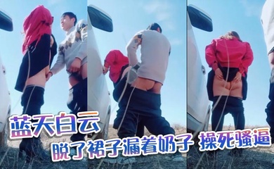 蓝天白云,脱了裙子漏着奶子,操死骚逼