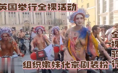 英国举行全裸活动,组织嫩妹化京剧装扮全裸骑行