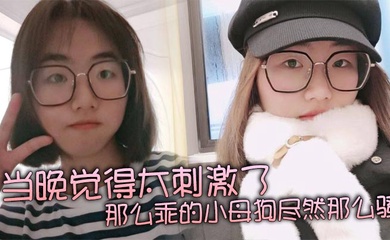 当晚觉得太刺激了,那么乖的小母狗尽然那么骚,再就是那巨乳更显得性感!