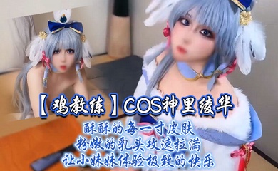 【鸡教练】COS神里绫华,酥酥的每一寸皮肤 粉嫩的乳头,攻速拉满让小妹妹体验极致的快乐
