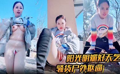 户外勾引 阳光明媚好天气,骚货户外抠逼 心痒难耐 找了男人野战,被一顿狂艹内射!