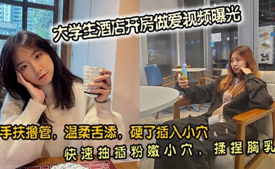 大学生酒店开房做爱视频曝光。手扶撸管,温柔舌添,硬了插入小穴。快速抽插粉嫩小穴,揉捏胸乳