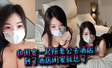 和闺蜜一起陪老公去酒店,到了酒店闺蜜就怂了,结果老公当着她的面和我做起来了