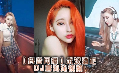 【抖音网曝】,武汉酒吧DJ唐沁沁视频