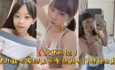 成年父女乱伦女儿从老家回来后主动的不行对白全程