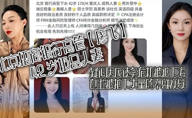 北京招商银行高管【廖飞】42 岁极品人妻,疑似因应债务危机被迫下海创业被拍下大量的不雅视频,真是高素养善解人意皮肤紧致!