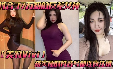 抖音37万粉的反差女神【美豹Vivi】,被实锤的抖音号都连夜注销了,肥逼巨臀被金主爸爸双管齐下,光是听声音就能让在座的兄弟们痛失一批小蝌蚪了!