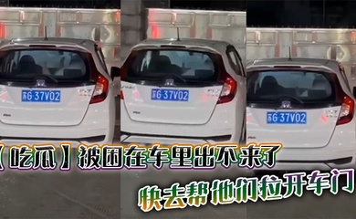 【吃瓜】被困在车里出不来了,快去帮他们拉开车门