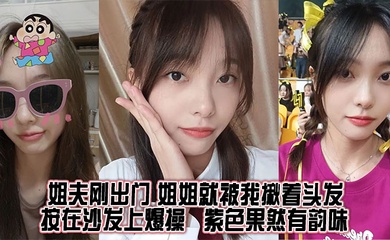 【姐弟乱伦】姐夫刚出门,姐姐就被我揪着头发按在沙发上爆操,紫色果然有韵味