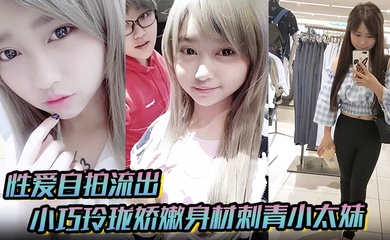 【性爱自拍流出】小巧玲珑娇嫩身材刺青小太妹,可爱开朗,为了金钱被金主包养甘愿做个小母狗,各种露脸