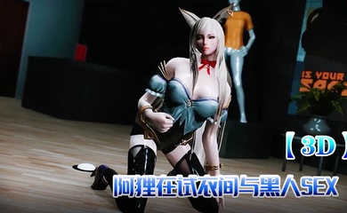 【3D】阿狸在试衣间与黑人SEX