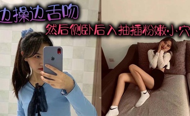 边操边舌吻,然后侧卧后入抽插粉嫩小穴!