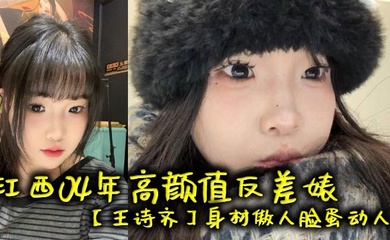 江西04年高颜值反差婊【王诗齐】身材傲人脸蛋动人,天生丽质本来可以好好的相夫教子,被炮友给调教成了贱货一个,本性淫荡性瘾巨大喜欢被SM调教,顶级清纯嫩妹变身精便器!