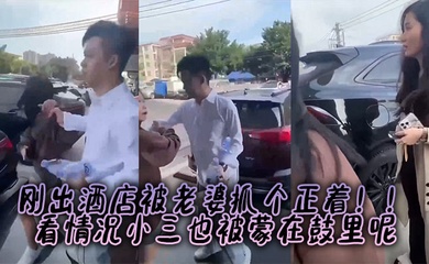 刚出酒店被老婆抓个正着!!看情况小三也被蒙在鼓里呢