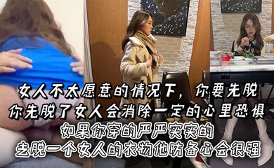 女人不太愿意的情况下,你要先脱。你先脱了女人会消除一定的心里恐惧,如果你穿的严严实实的去脱一个女人的衣物他防备心会很强