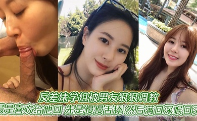反差婊学姐被男友狠狠调教。最是喜欢给他口,先是慢慢舌舔,然后满口深喉口交,甚至用手紧握JB才有安全感