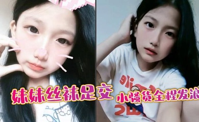 【成年兄妹乱伦】妹妹丝袜足交,小骚货全程发浪