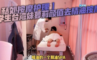 【私处按摩护理】学生台湾妹萝莉颜值去精油按摩,被按摩师强奸,男技师粗暴玩弄小穴