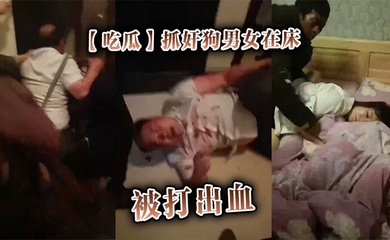 【吃瓜】抓奸狗男女在床,被打出血