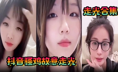 【走光合集】抖音骚鸡故意走光!最新精选合集,流量密码拿捏的死死的!记录这一瞬间的美丽!
