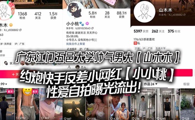 广东江门五邑大学帅气男大【山木木】约炮快手反差小网红【小小桃】性爱自拍曝光流出!