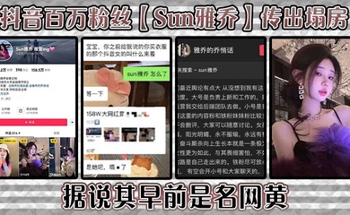 抖音百万粉丝【Sun雅乔】传出塌房,据说其早前是名网黄,网黄的内容没找,倒是找到了网传的卖淫的视频,真假自编!