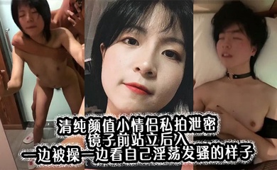 清纯颜值小情侣私拍泄密 镜子前站立后入 一边被操一边看自己淫荡发骚的样子,00后的小可爱小反差婊一个