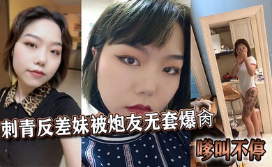刺青反差妹被炮友无套爆肏,嗲叫不停