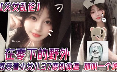 成年父女乱伦在零下的野外感受着小女儿37度的体温那叫一个润