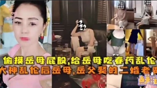 偷摸岳母屁股,给岳母吃春药乱伦大神乱伦后岳母,岳父奖的二婚老