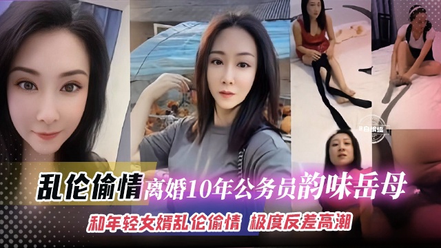 乱伦偷情-离婚十年公务员的韵味岳母,和年轻的女婿乱伦偷情 极度反差高潮