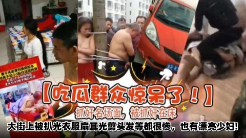 抓奸名场面被抓奸在床，大街上被扒光衣服扇耳光剪头发等都很惨