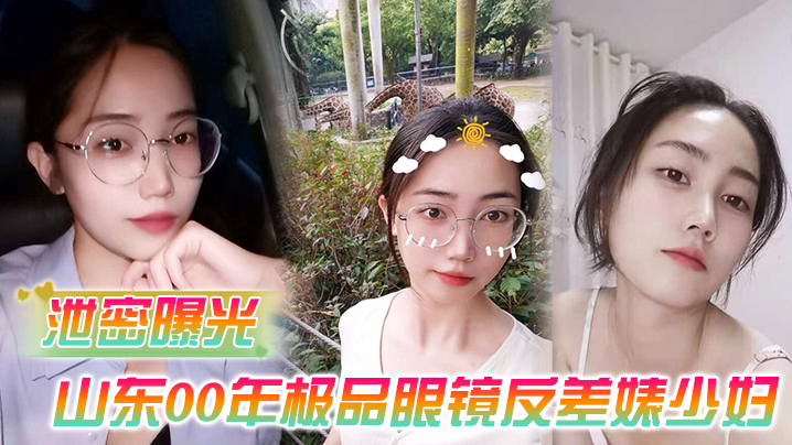 山东00年极品眼镜人妻曹X 被老公偷拍流出 骚穴爆操内射