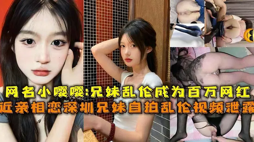 近亲相恋深圳成年兄妹乱伦视频泄露网名小嘤嘤_成年兄妹乱伦成为百万网红