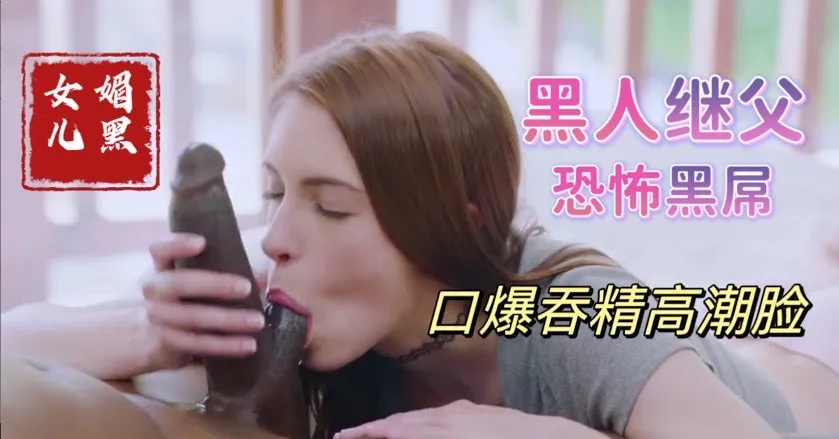 帮黑人继父清理大黑屌上残留母亲的淫水，饥渴少女媚黑母狗【欧美成年父女乱伦】(1)