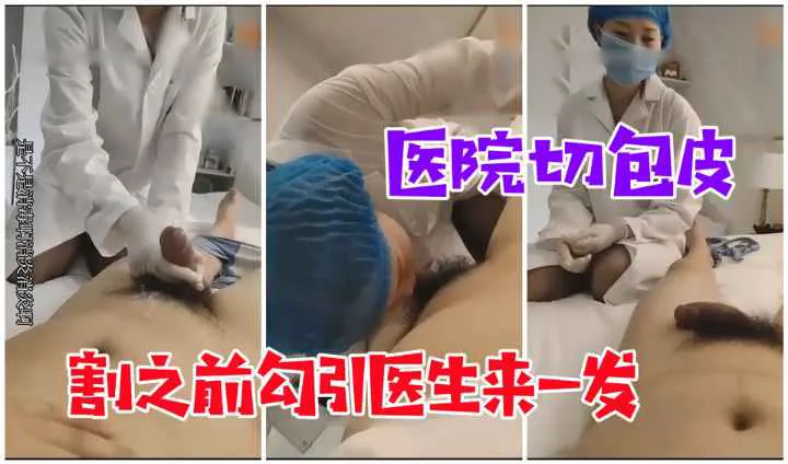 【医院勾搭】割包皮手术，割之前强奸医生