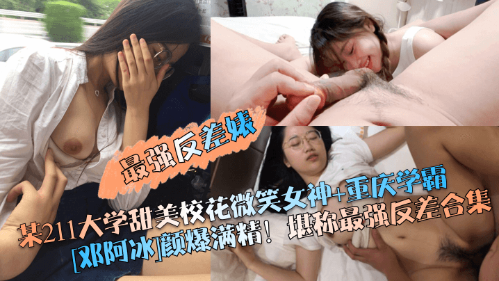【最强反差婊】某211大学甜美校花微笑女神_重庆学霸[邓阿冰]颜爆满精！堪称最强反差合集
